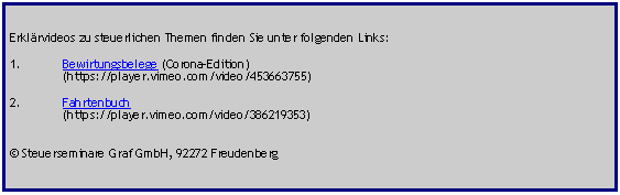 Textfeld: Erkl�rvideos zu steuerlichen Themen finden Sie unter folgenden Links:Bewirtungsbelege (Corona-Edition)	(https://player.vimeo.com/video/453663755)Fahrtenbuch  	(https://player.vimeo.com/video/386219353)� Steuerseminare Graf GmbH, 92272 Freudenberg 	